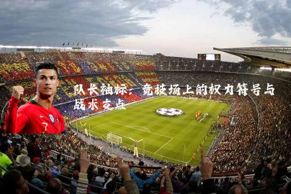队长袖标：竞技场上的权力符号与战术支点