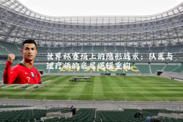 世界杯赛场上的隐形战术：队医与理疗师的底层逻辑重构