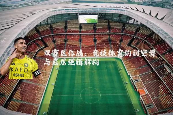 双赛区作战：竞技体育的时空博弈与底层逻辑解构