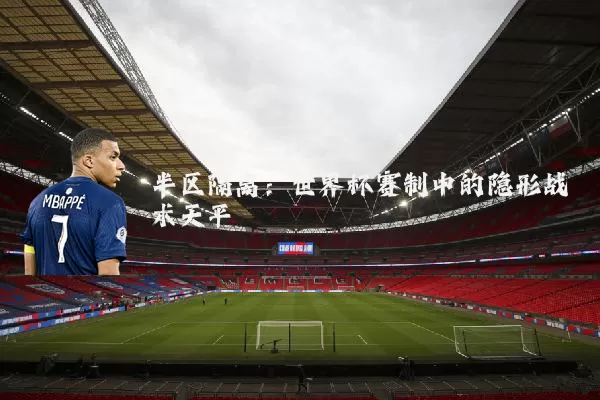 半区隔离：世界杯赛制中的隐形战术天平
