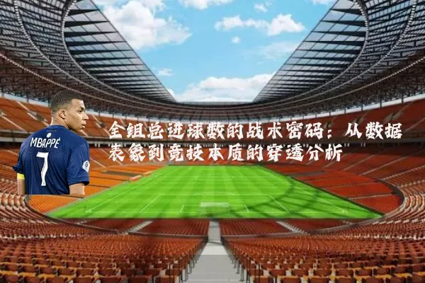 全组总进球数的战术密码：从数据表象到竞技本质的穿透分析