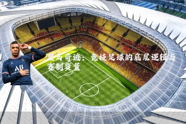 黑马奇迹：竞技足球的底层逻辑与赛制变量
