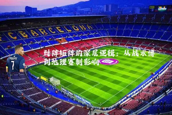 对阵矩阵的深层逻辑:从战术博弈到地理赛制影响