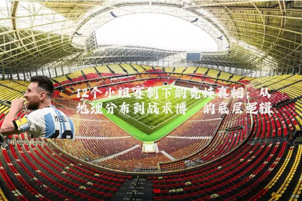 12个小组赛制下的竞技真相:从地理分布到战术博弈的底层逻辑