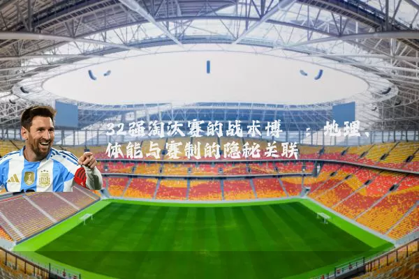 32强淘汰赛的战术博弈：地理、体能与赛制的隐秘关联