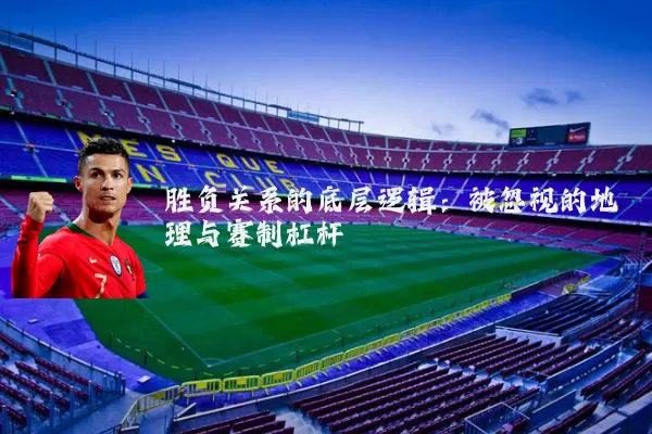 胜负关系的底层逻辑：被忽视的地理与赛制杠杆