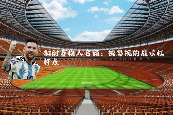 加时赛换人名额：被忽视的战术杠杆点