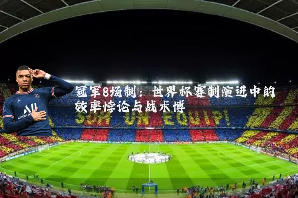冠军8场制：世界杯赛制演进中的效率悖论与战术博弈
